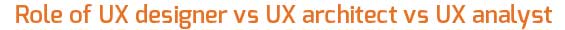 Role of UX designer vs UX architect vs UX analyst