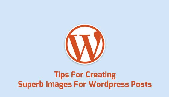 Tips For Creating Superb Images For Wordpress Posts