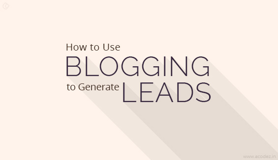 How to Use Blogging to Generate Leads-Some Useful Tips