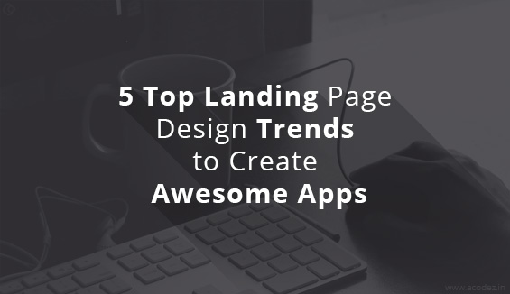 5 Top Landing Page Design Trends to Create Awesome Apps